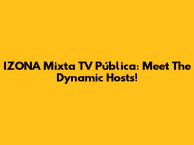 IZONA Mixta TV Pública: Meet The Dynamic Hosts!