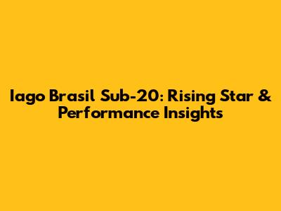 Iago Brasil Sub-20: Rising Star & Performance Insights