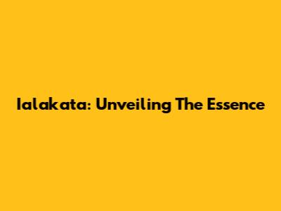 Ialakata: Unveiling The Essence