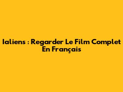 Ialiens : Regarder Le Film Complet En Français