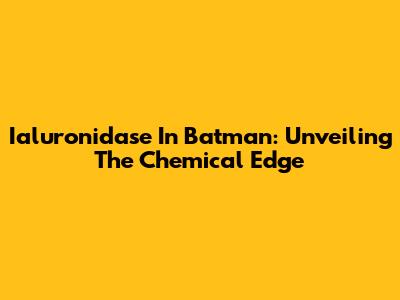 Ialuronidase In Batman: Unveiling The Chemical Edge