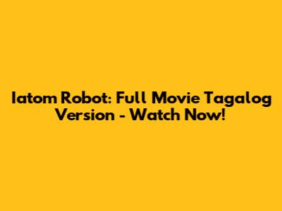 Iatom Robot: Full Movie Tagalog Version - Watch Now!