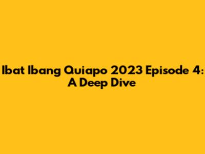 Iba't Ibang Quiapo 2023 Episode 4: A Deep Dive