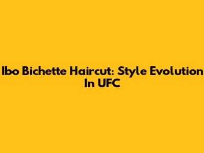 Ibo Bichette Haircut: Style Evolution In UFC