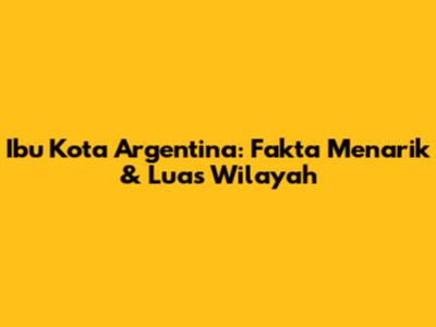 Ibu Kota Argentina: Fakta Menarik & Luas Wilayah
