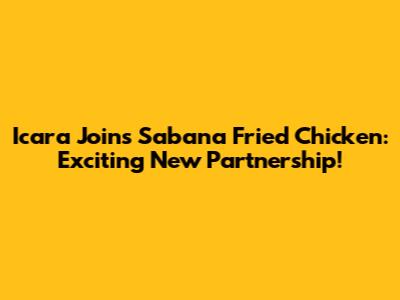 Icara Joins Sabana Fried Chicken: Exciting New Partnership!