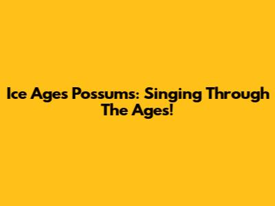 Ice Age's Possums: Singing Through The Ages!