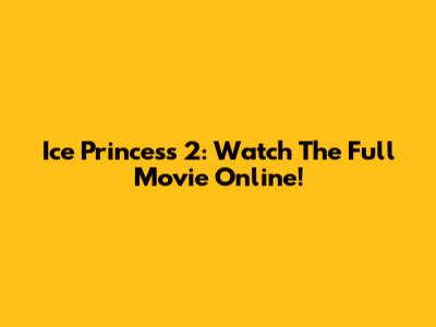 Ice Princess 2: Watch The Full Movie Online!
