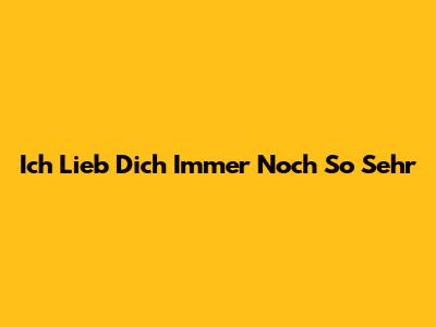 Ich Lieb Dich Immer Noch So Sehr
