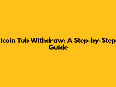 Icoin Tub Withdraw: A Step-by-Step Guide