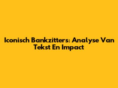 Iconisch Bankzitters: Analyse Van Tekst En Impact