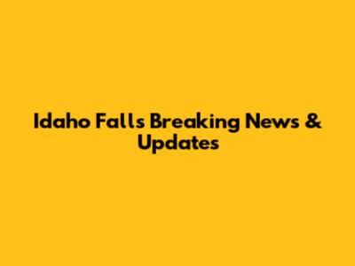 Idaho Falls Breaking News & Updates