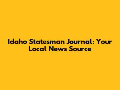 Idaho Statesman Journal: Your Local News Source