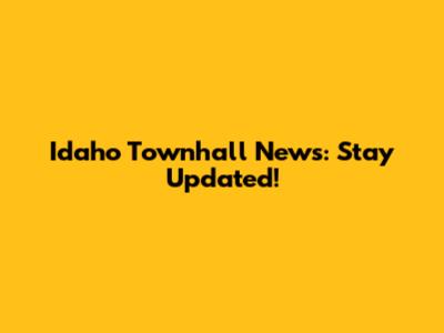 Idaho Townhall News: Stay Updated!