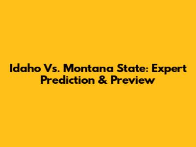 Idaho Vs. Montana State: Expert Prediction & Preview