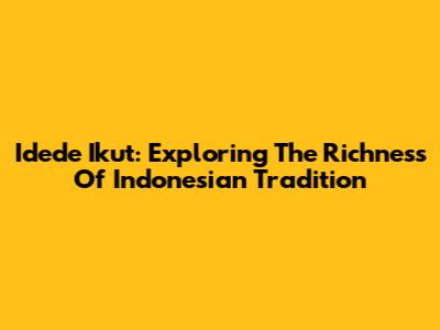 Idede Ikut: Exploring The Richness Of Indonesian Tradition