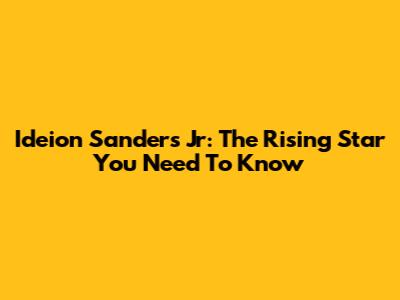 Ideion Sanders Jr: The Rising Star You Need To Know