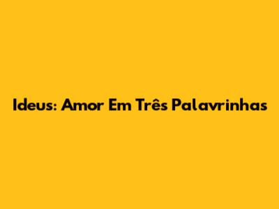 Ideus: Amor Em Três Palavrinhas