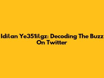 Idilan Ye351ilgz: Decoding The Buzz On Twitter