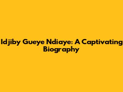 Idjiby Gueye Ndiaye: A Captivating Biography