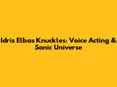 Idris Elba's Knuckles: Voice Acting & Sonic Universe