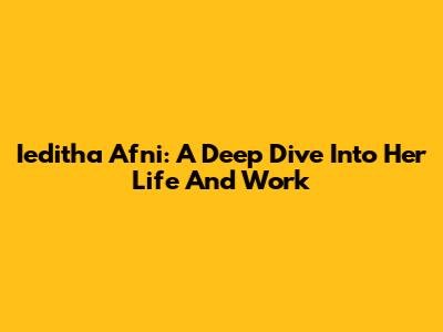 Ieditha Afni: A Deep Dive Into Her Life And Work