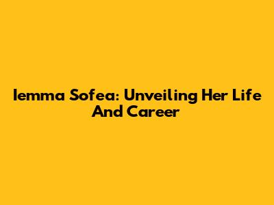 Iemma Sofea: Unveiling Her Life And Career