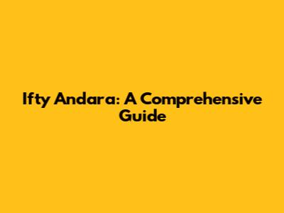 Ifty Andara: A Comprehensive Guide