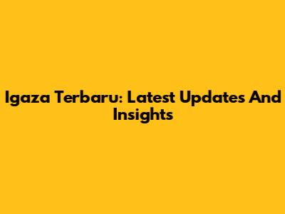 Igaza Terbaru: Latest Updates And Insights