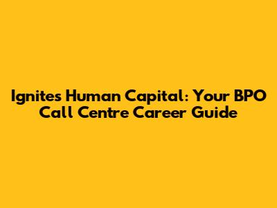 Ignites Human Capital: Your BPO Call Centre Career Guide