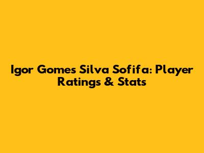 Igor Gomes Silva Sofifa: Player Ratings & Stats