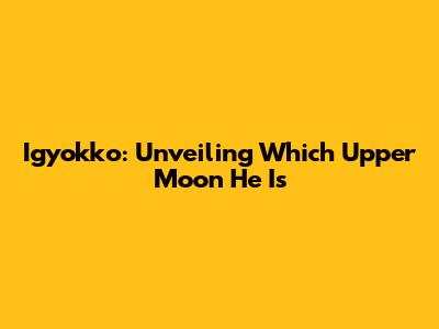 Igyokko: Unveiling Which Upper Moon He Is
