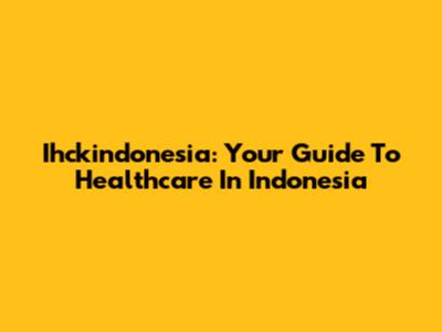 Ihckindonesia: Your Guide To Healthcare In Indonesia