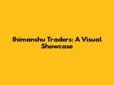 Ihimanshu Traders: A Visual Showcase