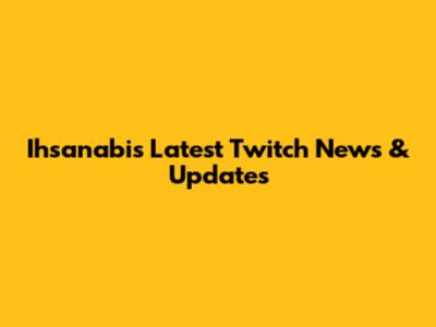 Ihsanabi's Latest Twitch News & Updates