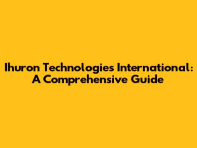 Ihuron Technologies International: A Comprehensive Guide