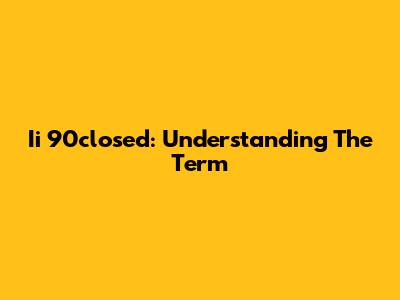 Ii 90closed: Understanding The Term