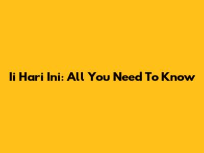 Ii Hari Ini: All You Need To Know