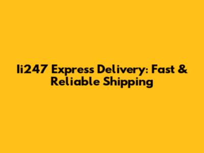 Ii247 Express Delivery: Fast & Reliable Shipping