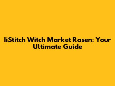 IiStitch Witch Market Rasen: Your Ultimate Guide