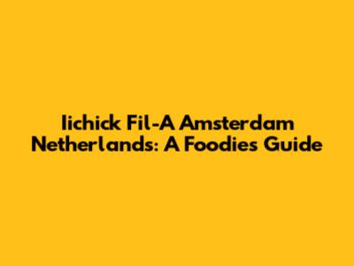 Iichick Fil-A Amsterdam Netherlands: A Foodie's Guide