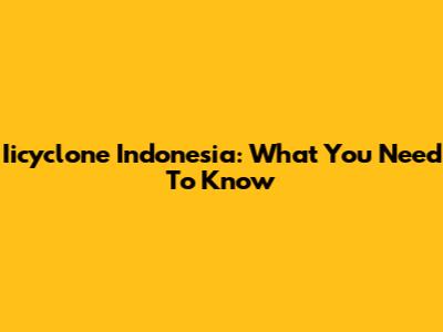 Iicyclone Indonesia: What You Need To Know