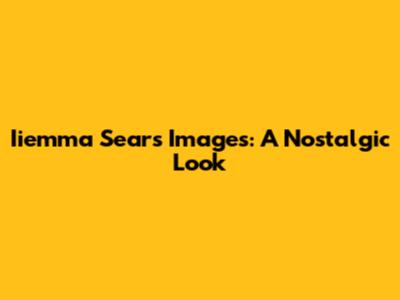 Iiemma Sears Images: A Nostalgic Look