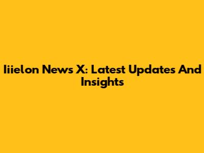 Iiielon News X: Latest Updates And Insights