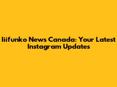 Iiifunko News Canada: Your Latest Instagram Updates