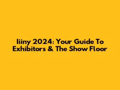Iiiny 2024: Your Guide To Exhibitors & The Show Floor