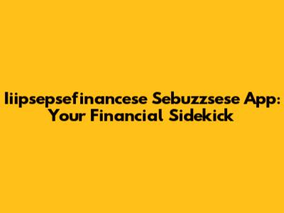 Iiipsepsefinancese Sebuzzsese App: Your Financial Sidekick