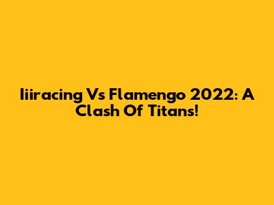 Iiiracing Vs Flamengo 2022: A Clash Of Titans!