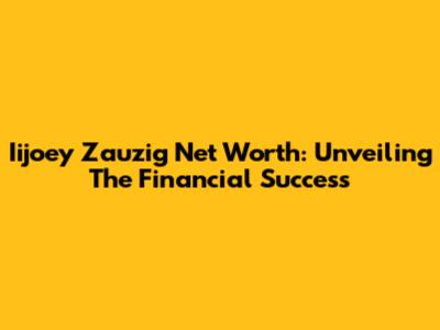 Iijoey Zauzig Net Worth: Unveiling The Financial Success
