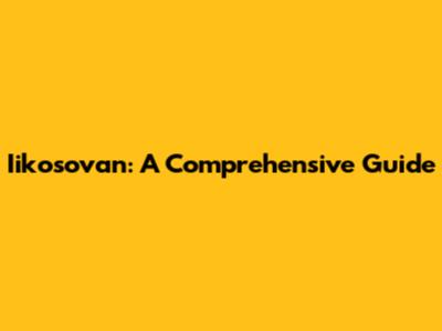 Iikosovan: A Comprehensive Guide